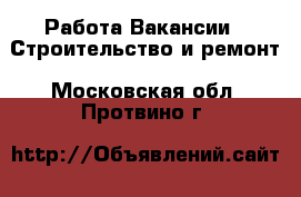 Работа Вакансии - Строительство и ремонт. Московская обл.,Протвино г.